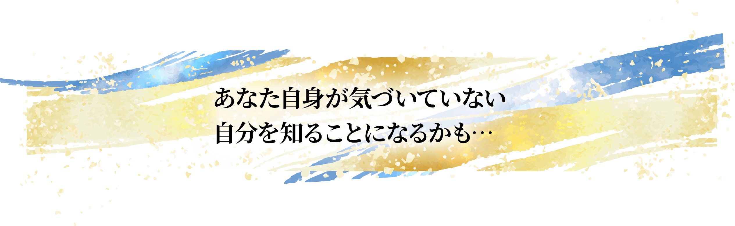 あなた自身が気づいていない
				自分を知ることになるかも…
